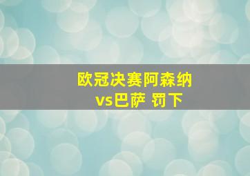 欧冠决赛阿森纳vs巴萨 罚下